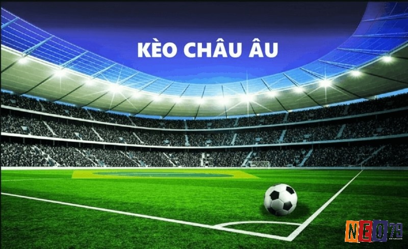 Kèo Châu Âu là gì? Đặc điểm nổi bật của kèo châu Âu